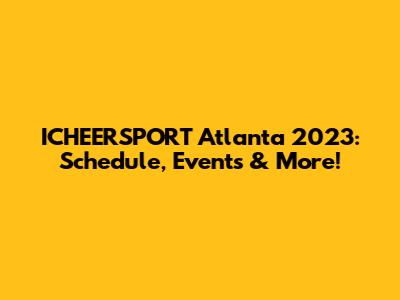 ICHEERSPORT Atlanta 2023: Schedule, Events & More!