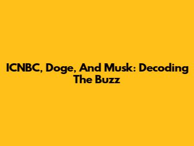 ICNBC, Doge, And Musk: Decoding The Buzz