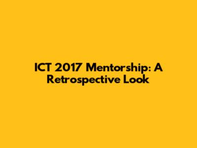 ICT 2017 Mentorship: A Retrospective Look