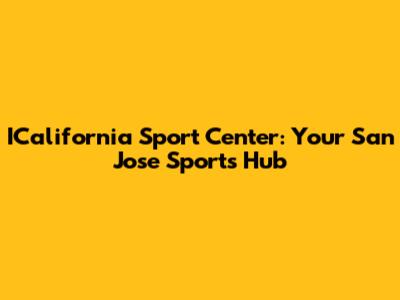 ICalifornia Sport Center: Your San Jose Sports Hub