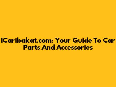 ICaribakat.com: Your Guide To Car Parts And Accessories