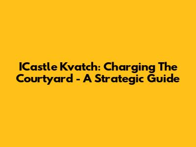 ICastle Kvatch: Charging The Courtyard - A Strategic Guide