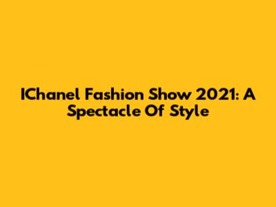 IChanel Fashion Show 2021: A Spectacle Of Style