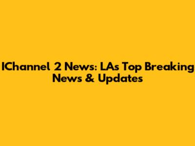 IChannel 2 News: LA's Top Breaking News & Updates