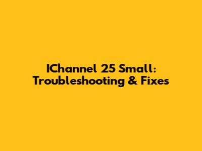 IChannel 25 Small: Troubleshooting & Fixes