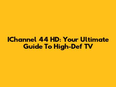 IChannel 44 HD: Your Ultimate Guide To High-Def TV