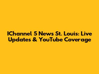 IChannel 5 News St. Louis: Live Updates & YouTube Coverage