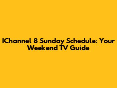 IChannel 8 Sunday Schedule: Your Weekend TV Guide