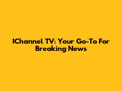 IChannel TV: Your Go-To For Breaking News
