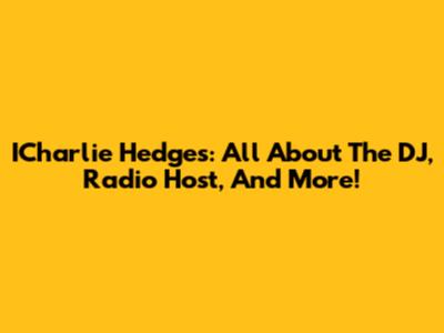 ICharlie Hedges: All About The DJ, Radio Host, And More!