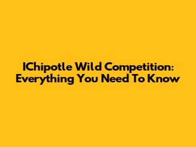 IChipotle Wild Competition: Everything You Need To Know