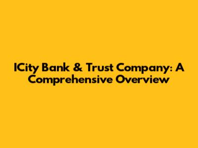 ICity Bank & Trust Company: A Comprehensive Overview