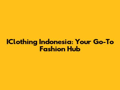 IClothing Indonesia: Your Go-To Fashion Hub