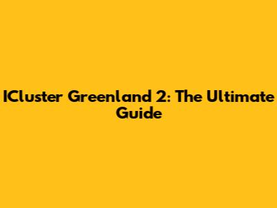 ICluster Greenland 2: The Ultimate Guide