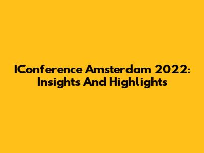 IConference Amsterdam 2022: Insights And Highlights