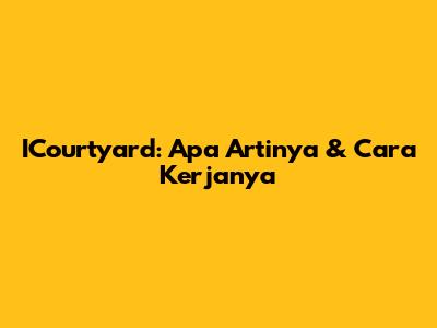 ICourtyard: Apa Artinya & Cara Kerjanya