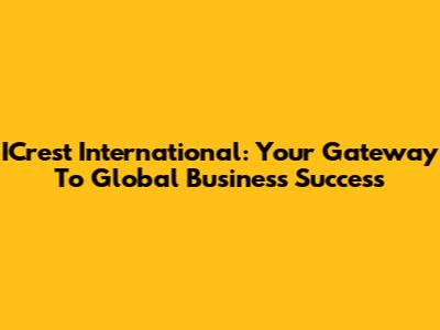 ICrest International: Your Gateway To Global Business Success
