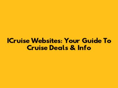 ICruise Websites: Your Guide To Cruise Deals & Info