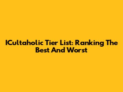 ICultaholic Tier List: Ranking The Best And Worst
