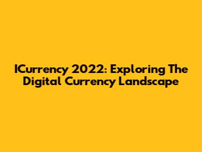 ICurrency 2022: Exploring The Digital Currency Landscape