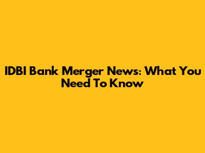 IDBI Bank Merger News: What You Need To Know