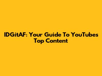 IDGitAF: Your Guide To YouTube's Top Content
