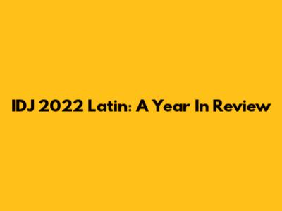 IDJ 2022 Latin: A Year In Review
