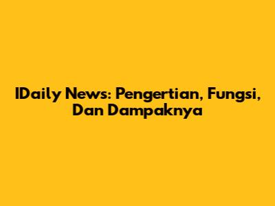 IDaily News: Pengertian, Fungsi, Dan Dampaknya