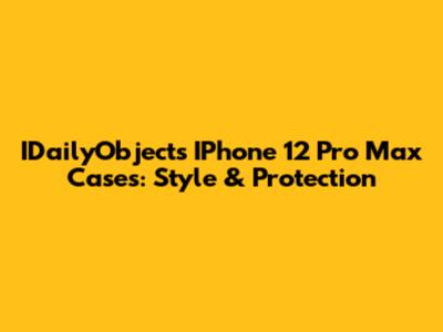 IDailyObjects IPhone 12 Pro Max Cases: Style & Protection