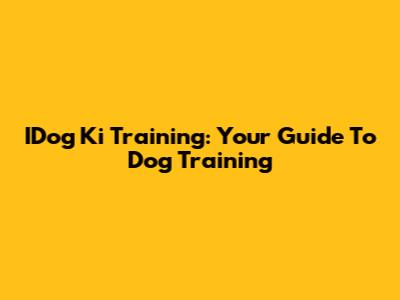 IDog Ki Training: Your Guide To Dog Training