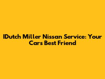 IDutch Miller Nissan Service: Your Car's Best Friend
