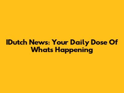 IDutch News: Your Daily Dose Of What's Happening