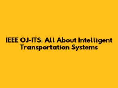 IEEE OJ-ITS: All About Intelligent Transportation Systems