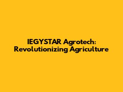 IEGYSTAR Agrotech: Revolutionizing Agriculture