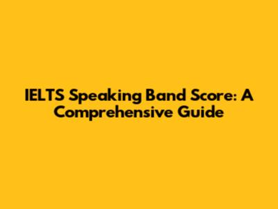 IELTS Speaking Band Score: A Comprehensive Guide