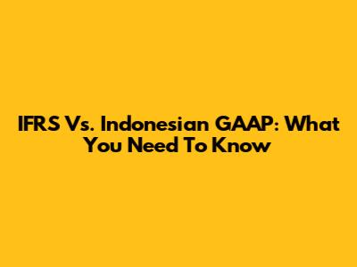 IFRS Vs. Indonesian GAAP: What You Need To Know