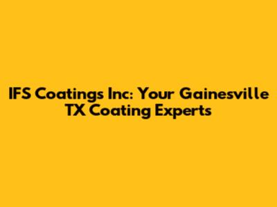 IFS Coatings Inc: Your Gainesville TX Coating Experts