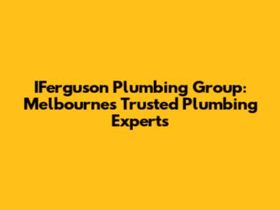 IFerguson Plumbing Group: Melbourne's Trusted Plumbing Experts