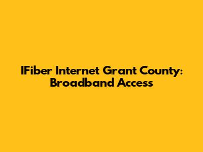 IFiber Internet Grant County: Broadband Access