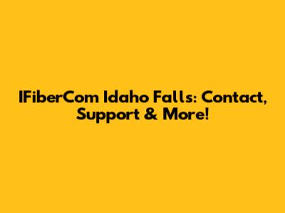 IFiberCom Idaho Falls: Contact, Support & More!