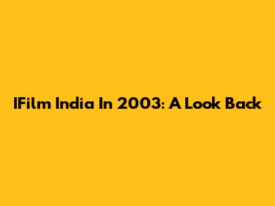 IFilm India In 2003: A Look Back