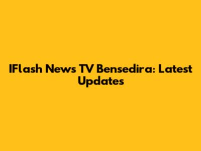 IFlash News TV Bensedira: Latest Updates