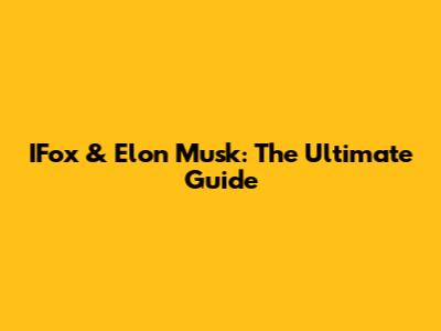 IFox & Elon Musk: The Ultimate Guide