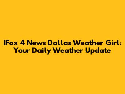 IFox 4 News Dallas Weather Girl: Your Daily Weather Update
