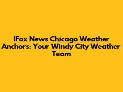 IFox News Chicago Weather Anchors: Your Windy City Weather Team