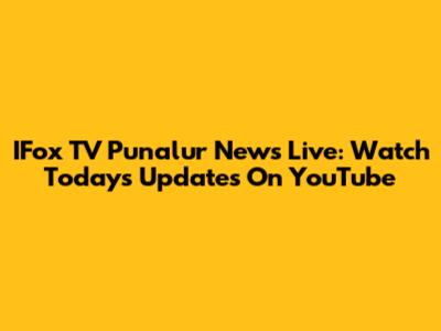 IFox TV Punalur News Live: Watch Today's Updates On YouTube