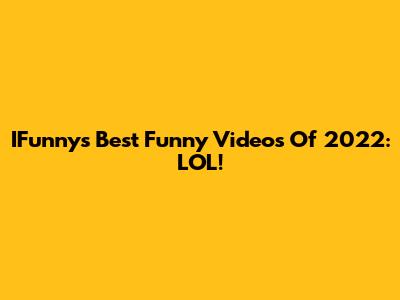 IFunny's Best Funny Videos Of 2022: LOL!