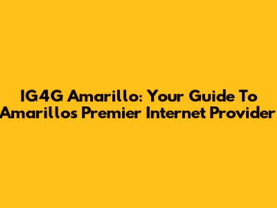 IG4G Amarillo: Your Guide To Amarillo's Premier Internet Provider