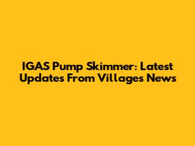 IGAS Pump Skimmer: Latest Updates From Villages News