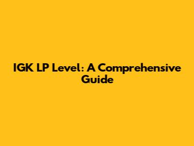 IGK LP Level: A Comprehensive Guide
